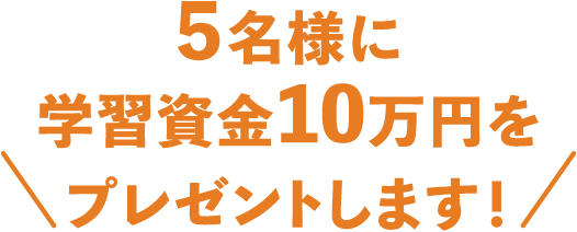 ５名様に学習資金10万円をプレゼントします！